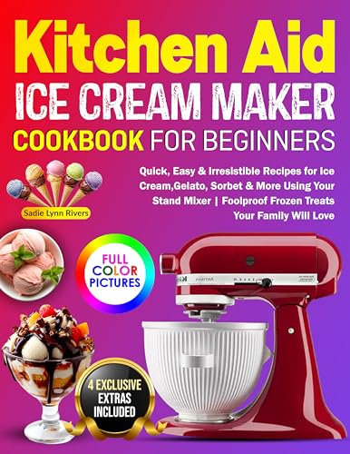 KitchenAid Ice Cream Maker Cookbook for Beginners: Quick, Easy & Irresistible Recipes for Ice Cream, Gelato, Sorbet & More Using Your Stand Mixer | Foolproof Frozen Treats Your Family Will Love