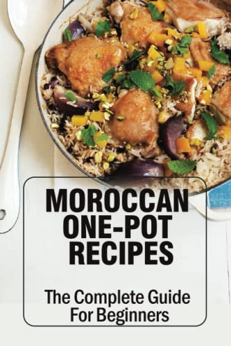 Moroccan One-Pot Recipes: The Complete Guide For Beginners