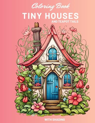 Tiny Houses and Teapot Tails : A Coloring Book Adventure into Teapot, Fairy and Mushroom Tiny Houses.: Unleash Your Creativity and Bring These Magical Homes to Life !
