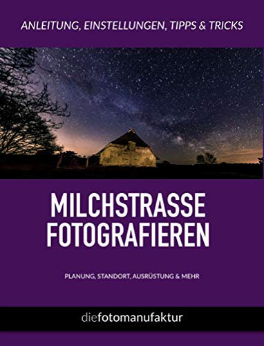Milchstraße fotografieren KOMPAKT - Anleitungen, Hinweise, Einstellungen und Tipps