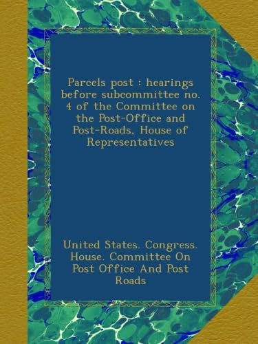 Parcels post : hearings before subcommittee no. 4 of the Committee on the Post-Office and Post-Roads, House of Representatives