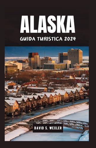 ALASKA GUIDA TURISTICA 2024: Esplorare la Paesaggi maestosi e culture diverse del gioiello settentrionale dell'America