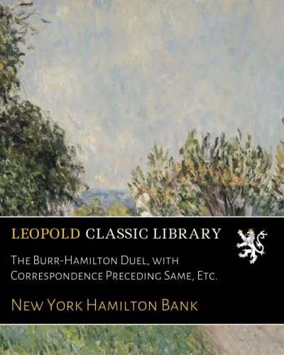 The Burr-Hamilton Duel, with Correspondence Preceding Same, Etc.