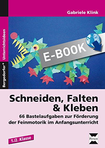 Schneiden, Falten & Kleben: 66 Bastelaufgaben zur Förderung der Feinmotorik im Anfangsunterricht (1. und 2. Klasse)