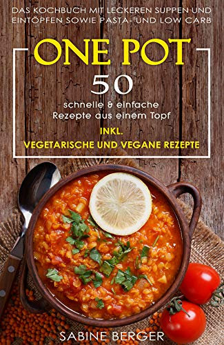 One Pot: 50 schnelle & einfache Rezepte aus einem Topf. Das Kochbuch mit leckeren Suppen und Eintöpfen sowie Pasta- und Reisrezepten und Low Carb | Inkl. ... und vegane Rezepte (German Edition)