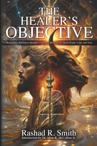 The Healer's Objective: Reclaiming Wholeness Through Covenant of the God who Heals People, Land, and Time