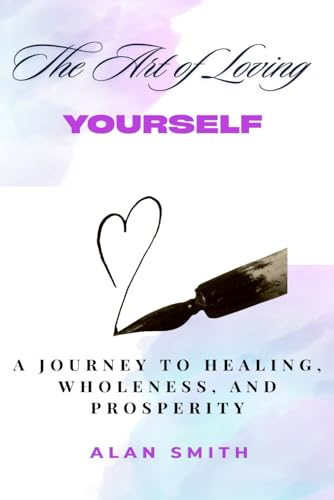 The Art of Loving Yourself: A Journey to Healing, Wholeness, and Prosperity