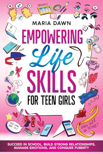 Empowering Life Skills for Teen Girls: Succeed in School, Build Strong Relationships, Manage Emotions, and Conquer Puberty (Life Skills Guides for Kids & Teens, Band 3)