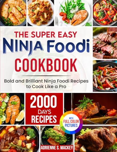 The Super Easy Ninja Foodi Cookbook: 2000 Days of Bold and Brilliant Ninja Foodi Recipes to Cook Like a Pro|Full Color Edition