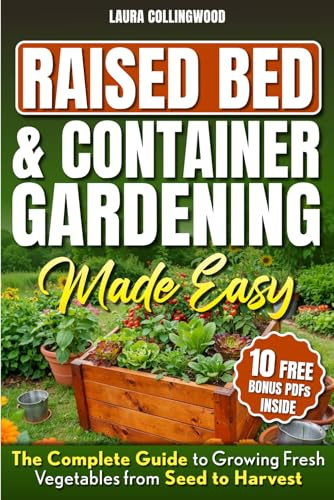 Raised Bed & Container Gardening Made Easy: The Complete Guide to Growing Fresh Vegetables from Seed to Harvest