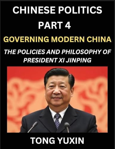 Chinese Politics (Part 4)- Governing Modern China, The Policies and Philosophy of President Xi Jinping¿Leadership Vision, Corruption Crackdown, ... Characteristics: Principles and Progress