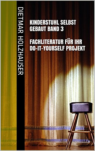 Kinderstuhl selbst gebaut Band 3 – Fachliteratur für Ihr Do-It-Yourself Projekt