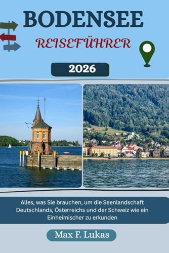 BODENSEE REISEFÜHRER: Alles, was Sie brauchen, um die Seenlandschaft Deutschlands, Österreichs und der Schweiz wie ein Einheimischer zu erkunden (Max Lukas der Reisende GR, Band 32)