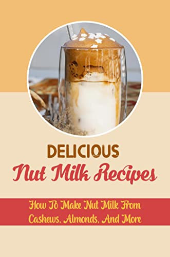 Delicious Nut Milk Recipes: How To Make Nut Milk From Cashews, Almonds, And More