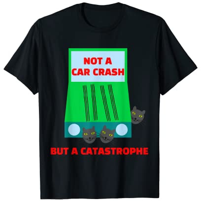 Not A Car Crash But A Catastrophe Cat T-Shirt Pun Meme Quote T-Shirt