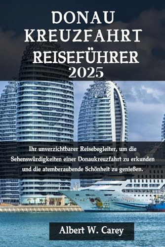 DONAU KREUZFAHRT REISEFÜHRER 2025: Ihr unverzichtbarer Reisebegleiter, um die Sehenswürdigkeiten einer Donaukreuzfahrt zu erkunden und die ... Erkundungen: Die Definitiven Reiseführer)