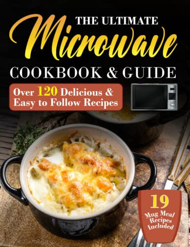 The Ultimate Microwave Cookbook & Guide: The Essential Microwave Recipe Book & Guide with Over 120 Quick, Easy to Follow and Mouthwatering Recipes for ... and Quick Recipes for the Busy Home Cook.