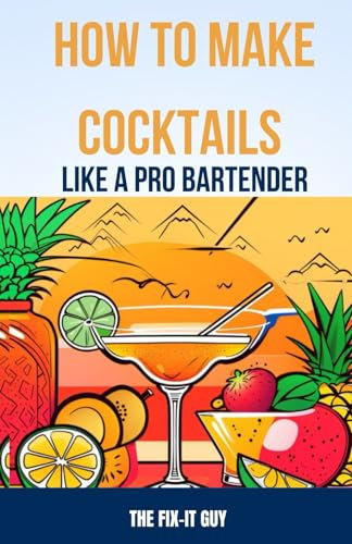 How to Make Cocktails Like a Pro Bartender: Master Signature Classics, Shake Up Unique Concoctions, and Set Up Your Own Home Bar on a Budget (The Self-Help Fixer, Band 24)