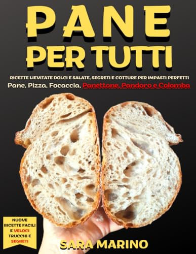 Pane per Tutti: Ricette lievitate dolci e salate, segreti e cotture per impasti perfetti. Pane, pizza, focaccia, panettone, pandoro e colomba