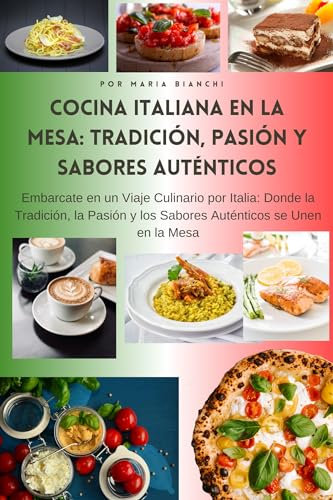 Cocina italiana en la mesa: tradición, pasión y sabores auténticos: Embárcate en un viaje culinario por Italia: donde la tradición, la pasión y los sabores auténticos se unen en la mesa