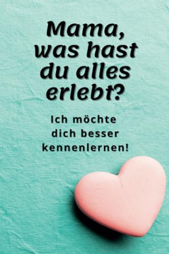 Mama, was hast du alles erlebt?: Ich möchte dich besser kennenlernen | Mama-Fragebuch | Erinnerungsbuch zum Ausfüllen