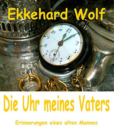 Die Uhr meines Vaters: Erinnerungen eines alten Mannes