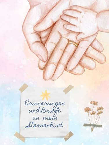 Erinnerungen und Briefe an mein Sternenkind: Mein Trauertagebuch und ein Zeugnis, dass es dich gibt (Sternenkinder)