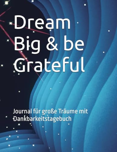 Dream Big & be Grateful: Journal für große Träume mit Dankbarkeitstagebuch