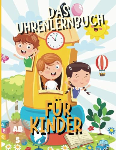 Das Uhrenlernbuch für Kinder: Ab 5 Jahren Spielend leicht die Uhr und die Zeit lernen mit / ideal für Vorschule und Grundschule