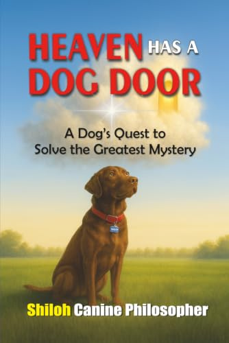 Heaven Has a Dog Door: A Dog's Quest to Solve the Greatest Mystery (The Shiloh, Canine Philosopher Collection)