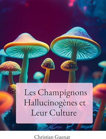 Les Champignons Hallucinogènes et Leur Culture: Tout Savoir