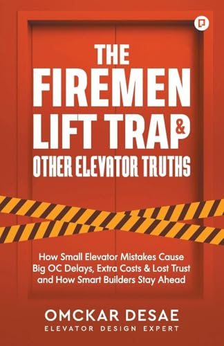 The Fireman Lift Trap & Other Elevator Truths: How Small Elevator Mistakes Cause Big OC Delays, Extra Costs & Lost Trust and How Smart Builders Stay Ahead