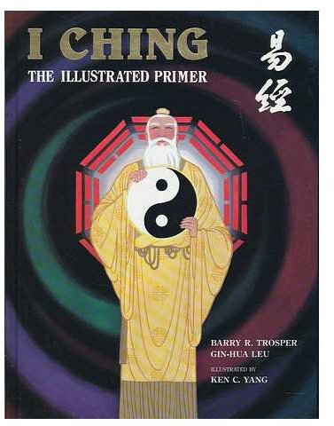 I Ching : the Illustrated Primer / Authors, Barry R. Trosper, Gin-Hua Leu ; Artist/illustrator, Ken C. Yang ; Editor, Robin M. Thompson