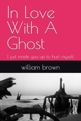 In Love With A Ghost: I just made you up to hurt myself