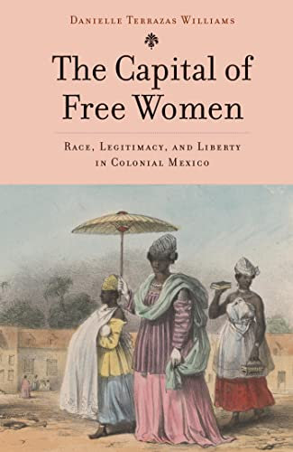 The Capital of Free Women: Race, Legitimacy, and Liberty in Colonial Mexico (English Edition)