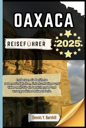 Oaxaca Reiseführer: Entdecken Sie berühmte Wahrzeichen, Unterkunftstipps und vieles mehr für ein bereicherndes und unvergessliches Reiseerlebnis (Tausend Meilen Serie)