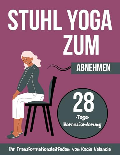stuhl yoga zum abnehmen: Transformieren Sie Ihren Körper in 28 Tagen mit über 150 schonenden Stuhl-Yoga-Posen: Verbessern Sie Ihre Flexibilität, verbrennen ... zur Stärkung, Flexibilität und B)