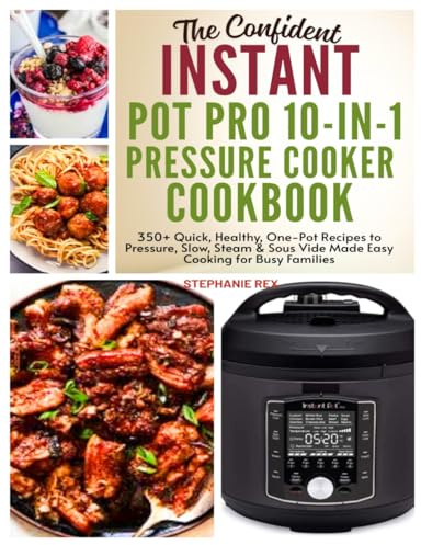 The Confident Instant Pot Pro 10-in-1 Pressure Cooker Cookbook: 350+ Quick, Healthy, One-Pot Recipes to Pressure, Slow, Sleam & Sous Vide Made Easy Cooking for Busy Families