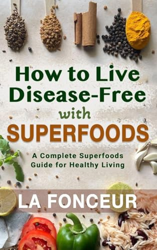 How to Live Disease-Free with Superfoods - Color Print: A Complete Superfoods Guide for Healthy Living