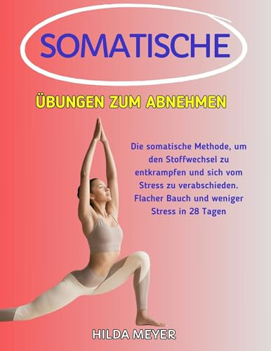 Somatische Übungen zum Abnehmen: Die somatische Methode, um den Stoffwechsel zu entkrampfen und sich vom Stress zu verabschieden. Flacher Bauch und weniger Stress in 28 Tagen