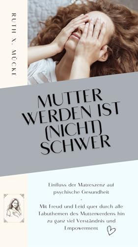 Mutter werden ist (nicht) schwer: Einfluss der Matreszenz auf psychische Gesundheit - Mit Freud und Leid quer durch alle Tabuthemen des Mutterwerdens hin zu ganz viel Verständnis und Empowerment