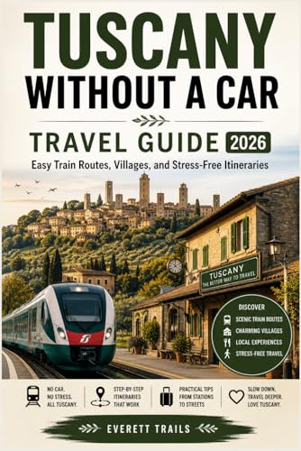 TUSCANY WITHOUT A CAR TRAVEL GUIDE 2026: Easy Train Routes, Villages, and Stress-Free Itineraries