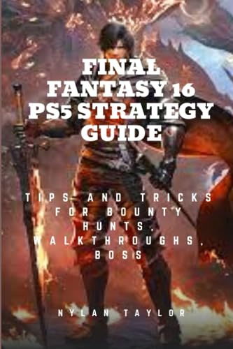 FINAL FANTASY 16 PS5 STRATEGY GUIDE: Tips and Tricks For Bounty Hunts, Walkthroughs, Boss