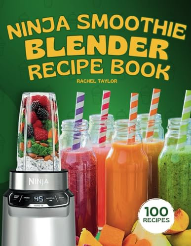 Ninja Smoothie Blender Recipe Book: 100 Delicious Recipes for Fruity, Green, Vegetable, and Chocolate-Based Smoothies