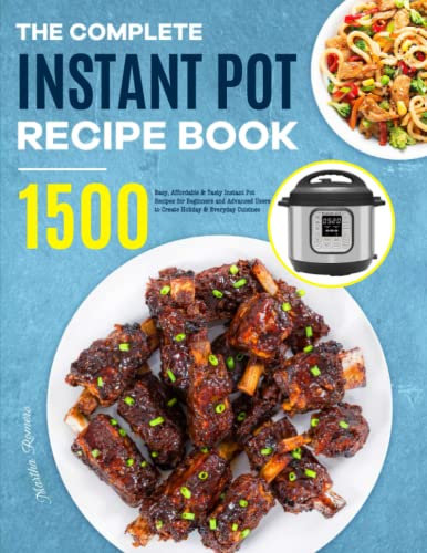 The Complete Instant Pot Recipe Book: 1500 Easy, Affordable & Tasty Instant Pot Recipes for Beginners and Advanced Users to Create Holiday & Everyday Cuisines