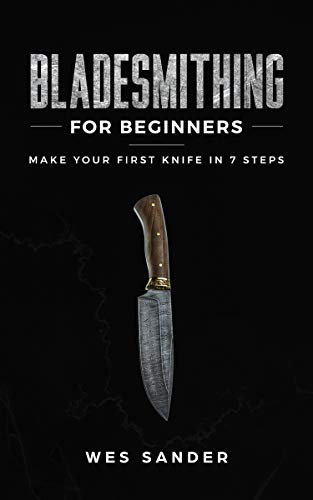 Bladesmithing for Beginners: Make Your First Knife in 7 Steps (Your First Year of Knifemaking Book 1)