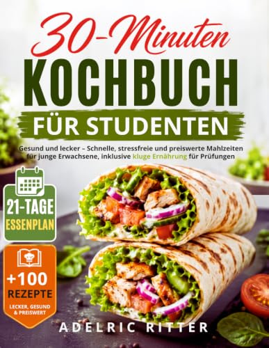 30-MINUTEN KOCHBUCH FÜR STUDENTEN: GESUND UND LECKER – SCHNELLE, STRESSFREIE UND PREISWERTE MAHLZEITEN FÜR JUNGE ERWACHSENE, INKLUSIVE KLUGE ERNÄHRUNG FÜR PRÜFUNGEN