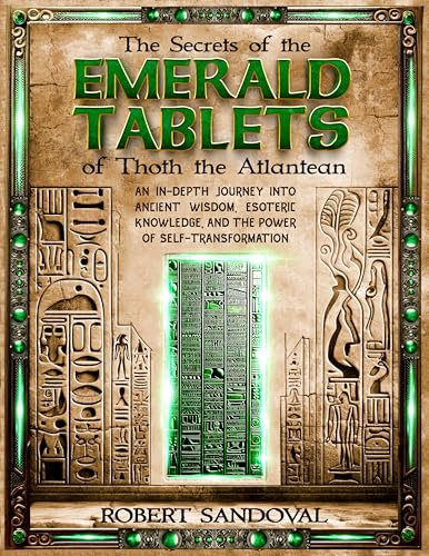The Secrets of The Emerald Tablets of Thoth the Atlantean: An In-Depth Journey into Ancient Wisdom, Esoteric Knowledge, and the Power of Self-Transformation
