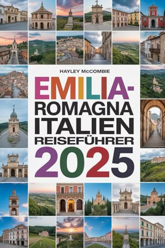 EMILIA-ROMAGNA ITALIEN REISEFÜHRER 2025: Entdecken Sie das Food Valley: Lokale Erlebnisse, Routen & interaktive Karten