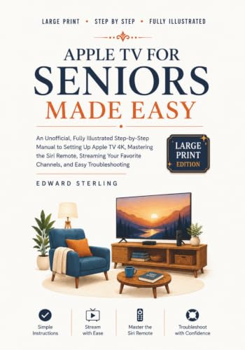 APPLE TV FOR SENIORS MADE EASY: An Unofficial, Fully Illustrated Step-by-Step Manual to Setting Up Apple TV 4K, Mastering the Siri Remote, Streaming Your Favorite Channels, and Easy Troubleshooting